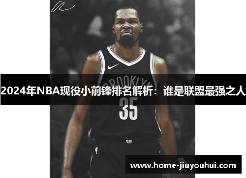 2024年NBA现役小前锋排名解析：谁是联盟最强之人