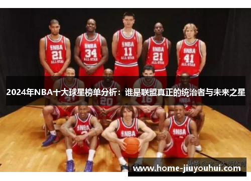 2024年NBA十大球星榜单分析：谁是联盟真正的统治者与未来之星