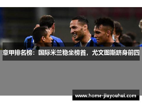 意甲排名榜：国际米兰稳坐榜首，尤文图斯跻身前四