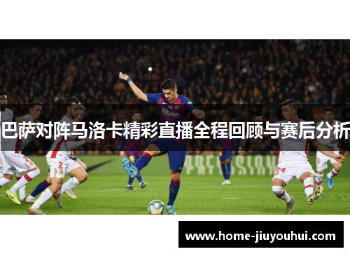 巴萨对阵马洛卡精彩直播全程回顾与赛后分析
